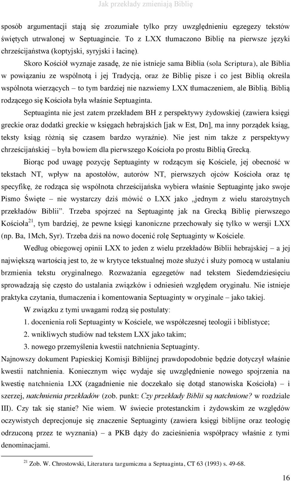 Skoro Kościół wyznaje zasadę, że nie istnieje sama Biblia (sola Scriptura), ale Biblia w powiązaniu ze wspólnotą i jej Tradycją, oraz że Biblię pisze i co jest Biblią określa wspólnota wierzących to