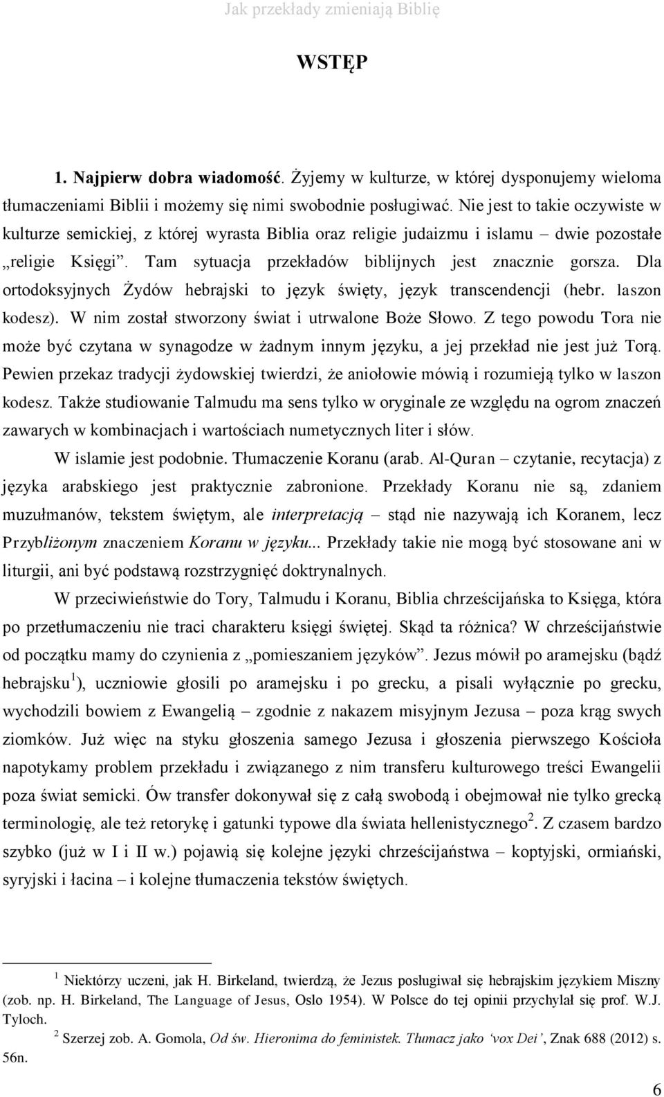 Dla ortodoksyjnych Żydów hebrajski to język święty, język transcendencji (hebr. laszon kodesz). W nim został stworzony świat i utrwalone Boże Słowo.