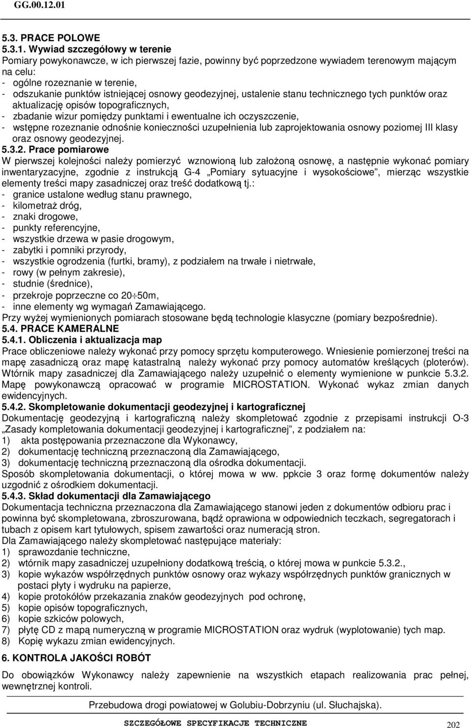 osnowy geodezyjnej, ustalenie stanu technicznego tych punktów oraz aktualizację opisów topograficznych, - zbadanie wizur pomiędzy punktami i ewentualne ich oczyszczenie, - wstępne rozeznanie odnośnie