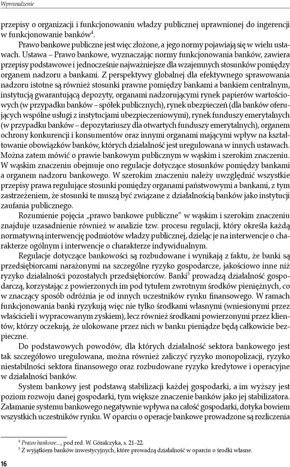 Ustawa Prawo bankowe, wyznaczając normy funkcjonowania banków, zawiera przepisy podstawowe i jednocześnie najważniejsze dla wzajemnych stosunków pomiędzy organem nadzoru a bankami.