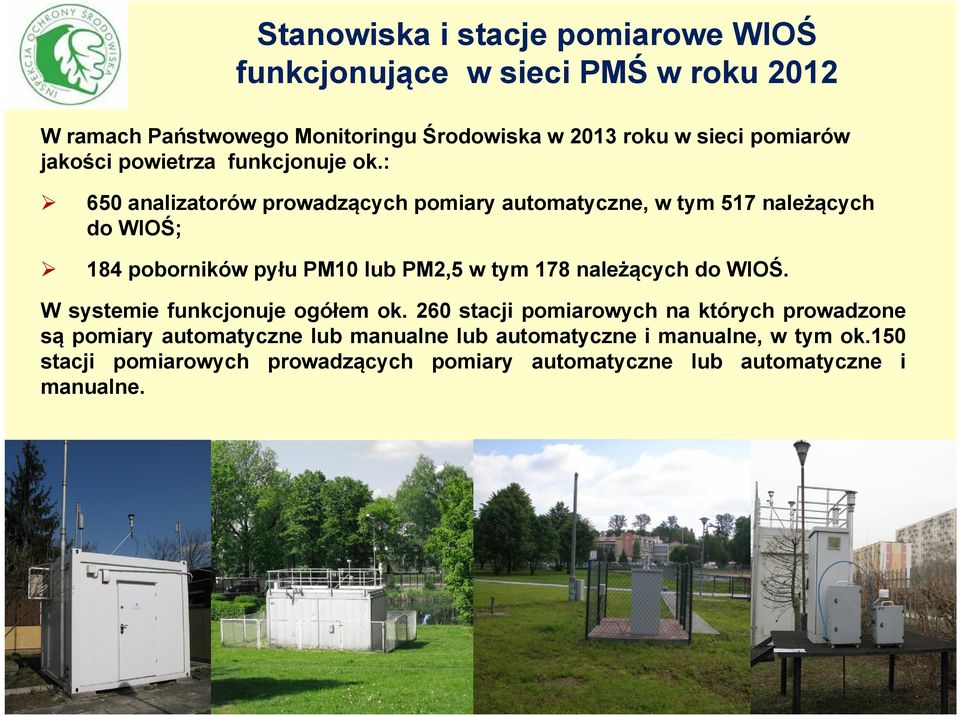 : 650 analizatorów prowadzących pomiary automatyczne, w tym 517 należących do WIOŚ; 184 poborników pyłu PM10 lub PM2,5 w tym 178 należących