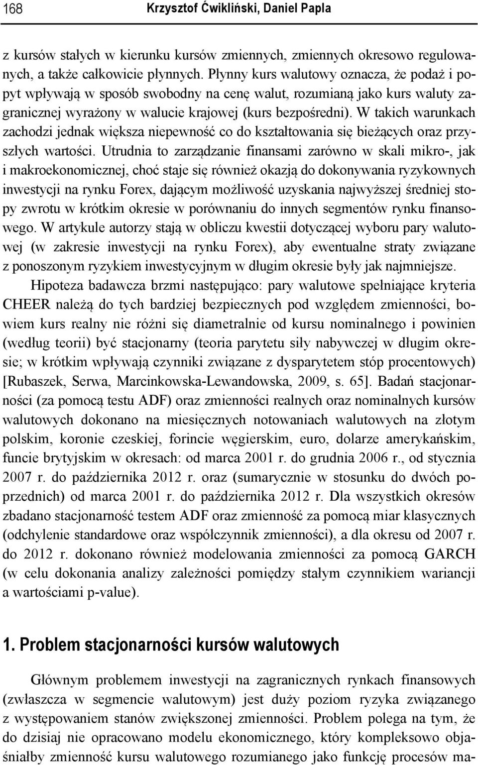 W akich warunkach zachodzi jednak większa niepewność co do kszałowania się bieżących oraz przyszłych warości.