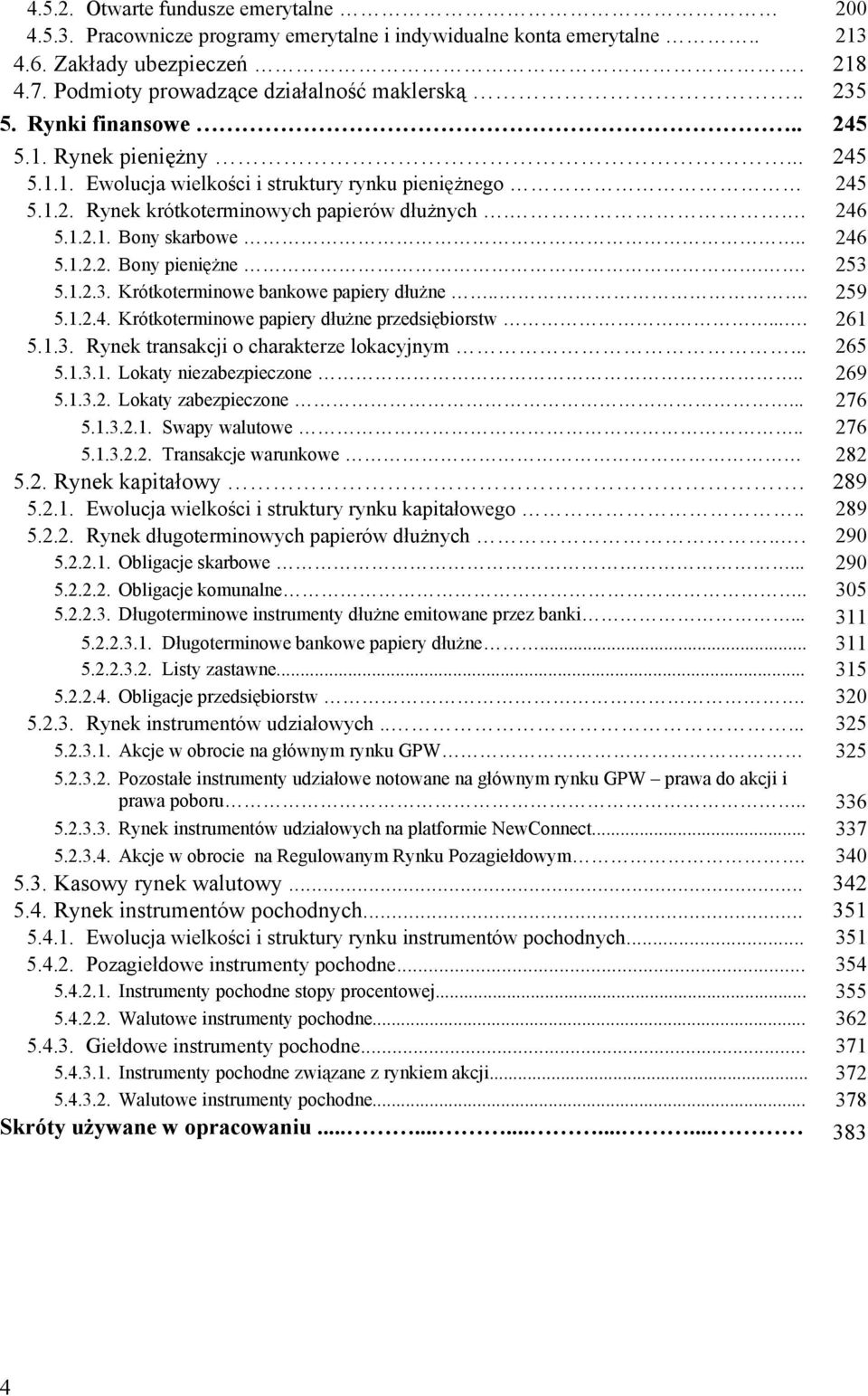 . 253 5.1.2.3. Krótkoterminowe bankowe papiery dłużne... 259 5.1.2.4. Krótkoterminowe papiery dłużne przedsiębiorstw.... 261 5.1.3. Rynek transakcji o charakterze lokacyjnym... 265 5.1.3.1. Lokaty niezabezpieczone.