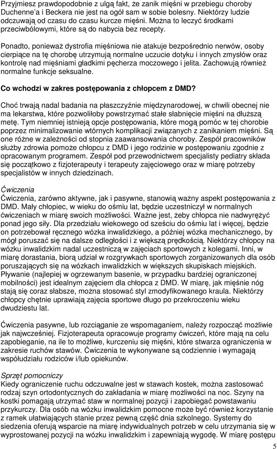 Ponadto, poniewaŝ dystrofia mięśniowa nie atakuje bezpośrednio nerwów, osoby cierpiące na tę chorobę utrzymują normalne uczucie dotyku i innych zmysłów oraz kontrolę nad mięśniami gładkimi pęcherza
