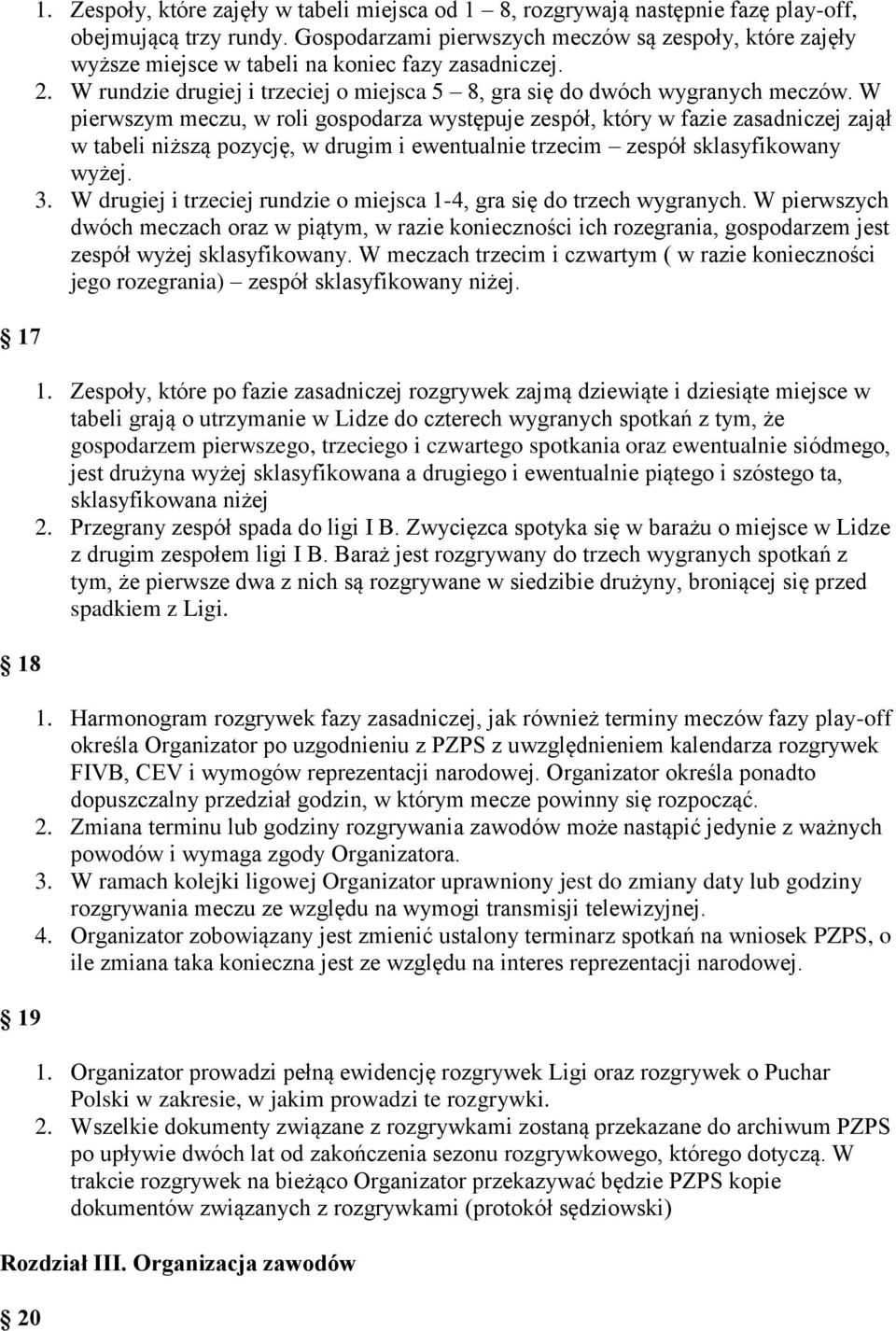 W pierwszym meczu, w roli gospodarza występuje zespół, który w fazie zasadniczej zajął w tabeli niższą pozycję, w drugim i ewentualnie trzecim zespół sklasyfikowany wyżej. 3.