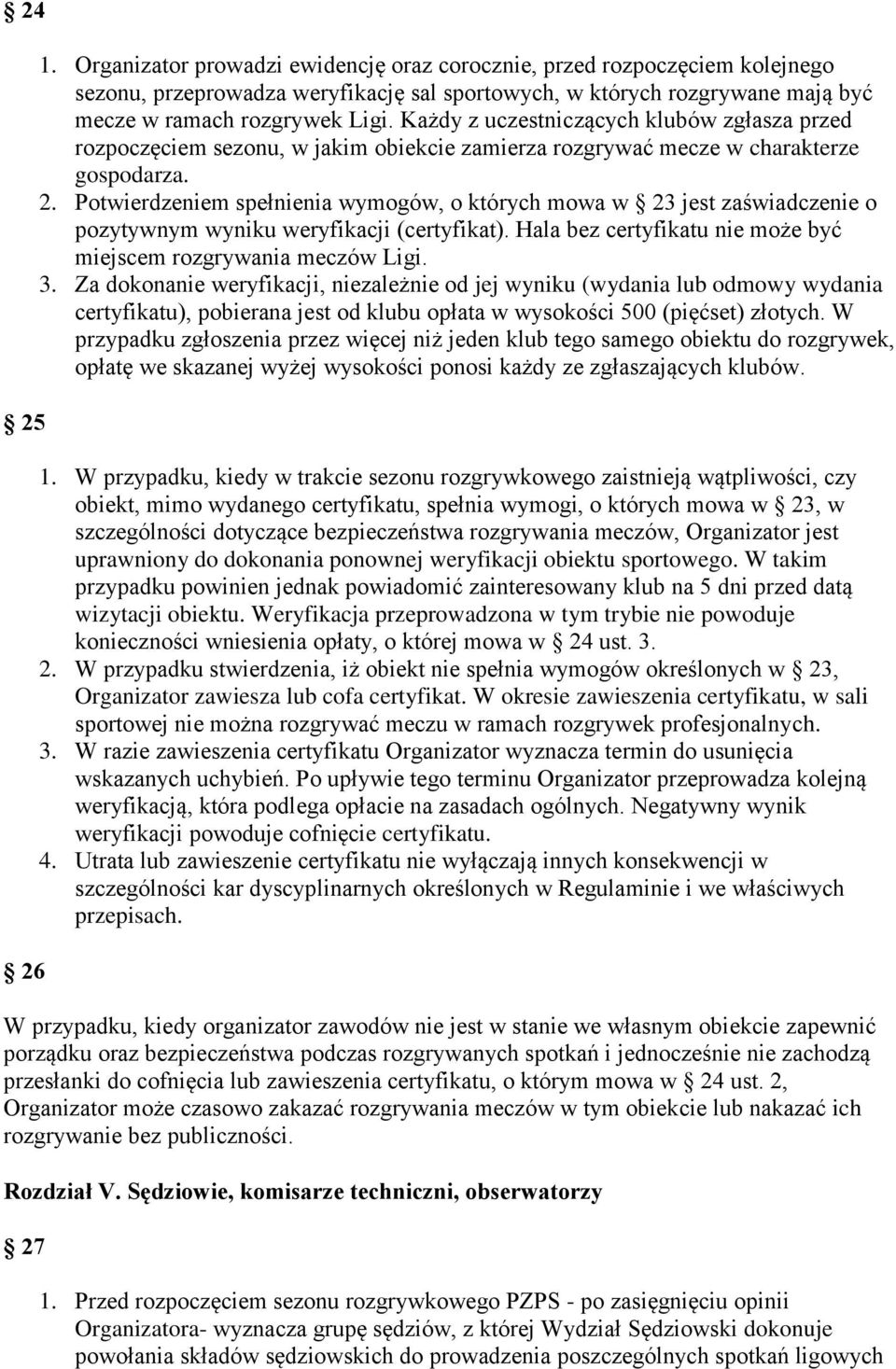 Potwierdzeniem spełnienia wymogów, o których mowa w 23 jest zaświadczenie o pozytywnym wyniku weryfikacji (certyfikat). Hala bez certyfikatu nie może być miejscem rozgrywania meczów Ligi. 3.
