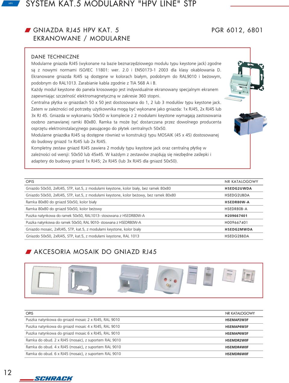 0 i EN50173-1 2003 dla klasy okablowania D. Ekranowane gniazda RJ45 s¹ dostêpne w kolorach bia³ym, podobnym do RAL9010 i be owym, podobnym do RAL1013. Zarabianie kabla zgodnie z TIA 568 A i B.