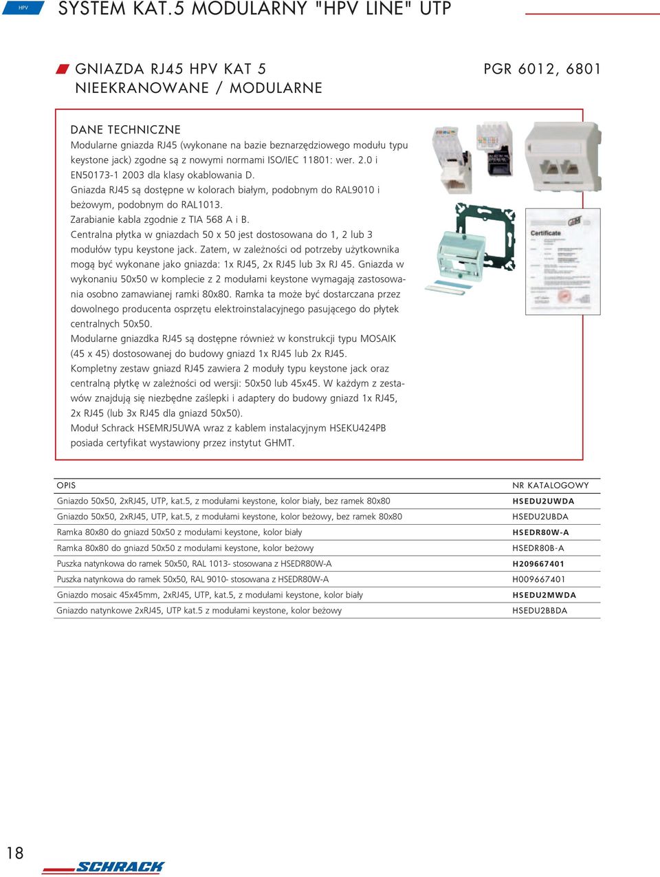 normami ISO/IEC 11801: wer. 2.0 i EN50173-1 2003 dla klasy okablowania D. Gniazda RJ45 s¹ dostêpne w kolorach bia³ym, podobnym do RAL9010 i be owym, podobnym do RAL1013.