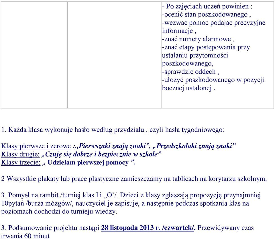 Każda klasa wykonuje hasło według przydziału, czyli hasła tygodniowego: Klasy pierwsze i zerowe : Pierwszaki znają znaki, Przedszkolaki znają znaki Klasy drugie: Czuję się dobrze i bezpiecznie w