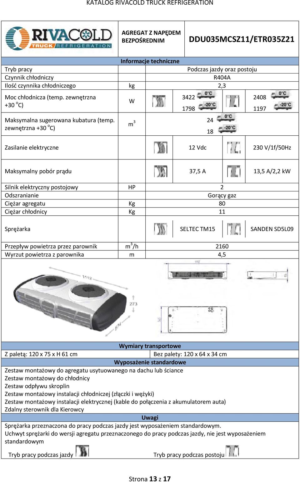 Kg 11 SELTEC TM15 SANDEN SD5L09 Przepływ powietrza przez parownik m 3 /h 2160 yrzut powietrza z parownika m 4,5 ymiary transportowe Z