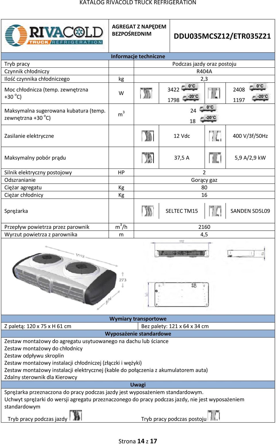 Kg 16 SELTEC TM15 SANDEN SD5L09 Przepływ powietrza przez parownik m 3 /h 2160 yrzut powietrza z parownika m 4,5 ymiary transportowe Z