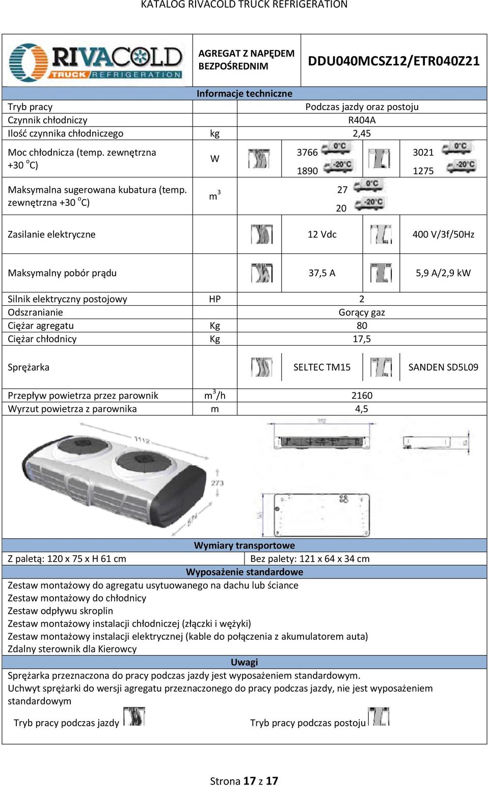 Kg 17,5 SELTEC TM15 SANDEN SD5L09 Przepływ powietrza przez parownik m 3 /h 2160 yrzut powietrza z parownika m 4,5 ymiary transportowe Z