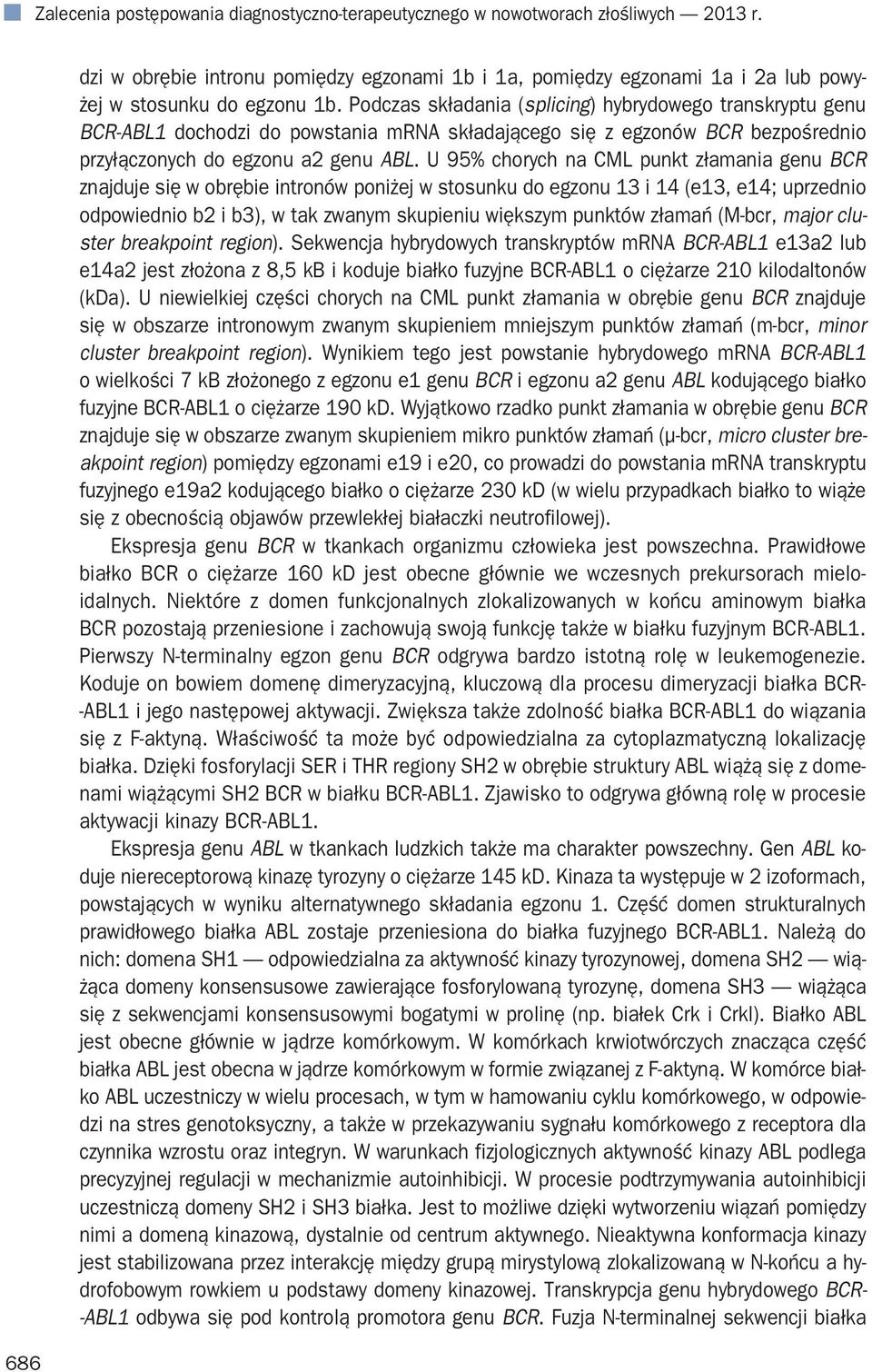 Podczas składania (splicing) hybrydowego transkryptu genu BCR-ABL1 dochodzi do powstania mrna składającego się z egzonów BCR bezpośrednio przyłączonych do egzonu a2 genu ABL.