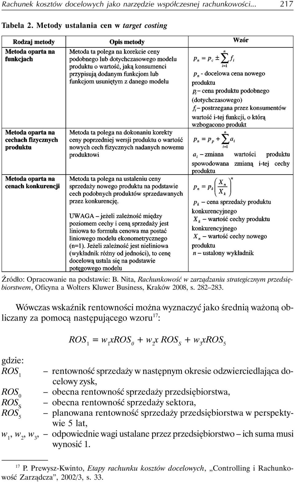 Wówczas wskaźnik rentowności można wyznaczyć jako średnią ważoną obliczany za pomocą następującego wzoru 17 : ROS 1 = w 1 xros 0 + w 2 x ROS S + w 3 xros 5 gdzie: ROS 1 rentowność sprzedaży w