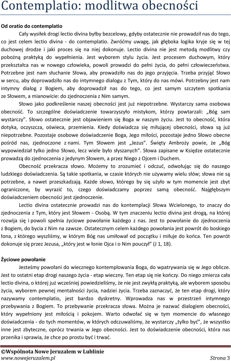 Jest wyborem stylu życia. Jest procesem duchowym, który przekształca nas w nowego człowieka, powoli prowadzi do pełni życia, do pełni człowieczeństwa.