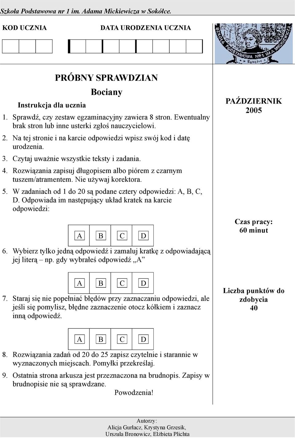 Nie używaj korektora. 5. W zadaniach od 1 do 20 są podane cztery odpowiedzi: A, B, C, D. Odpowiada im następujący układ kratek na karcie odpowiedzi: A B C D PAŹDZIERNIK 2005 Czas pracy: 60 minut 6.