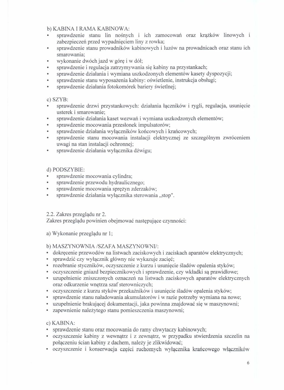 kasety dyspozycji; sprawdzenie stanu wyposażenia kabiny: oświetlenie, instrukcja obsługi; sprawdzenie działania fotokomórek bariery świetlnej; c) SZYB: sprawdzenie drzwi przystankowych: działania