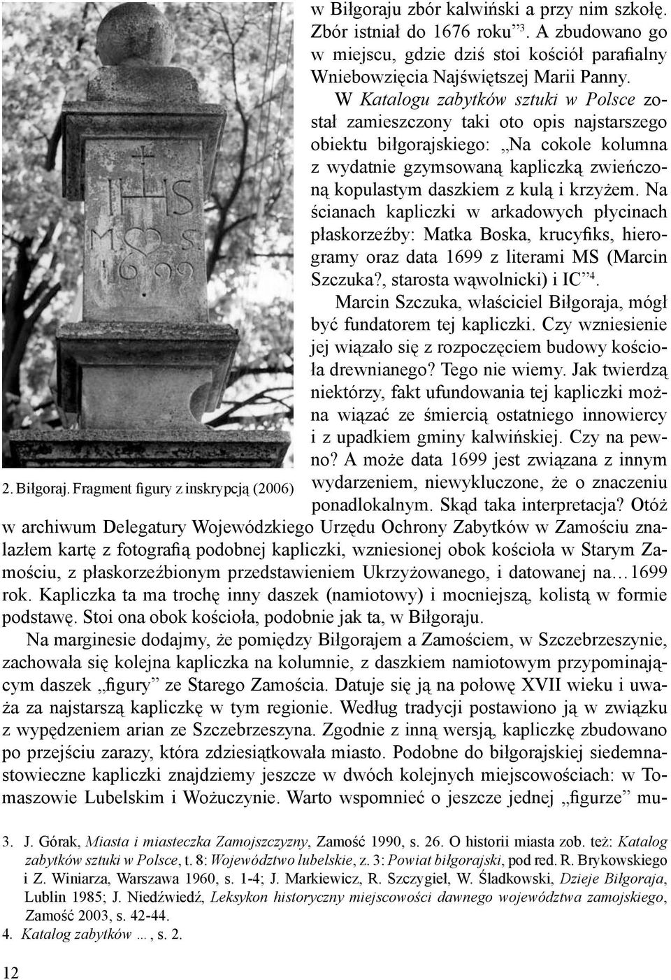krzyżem. Na ścianach kapliczki w arkadowych płycinach płaskorzeźby: Matka Boska, krucyfiks, hierogramy oraz data 1699 z literami MS (Marcin Szczuka?, starosta wąwolnicki) i IC 4.