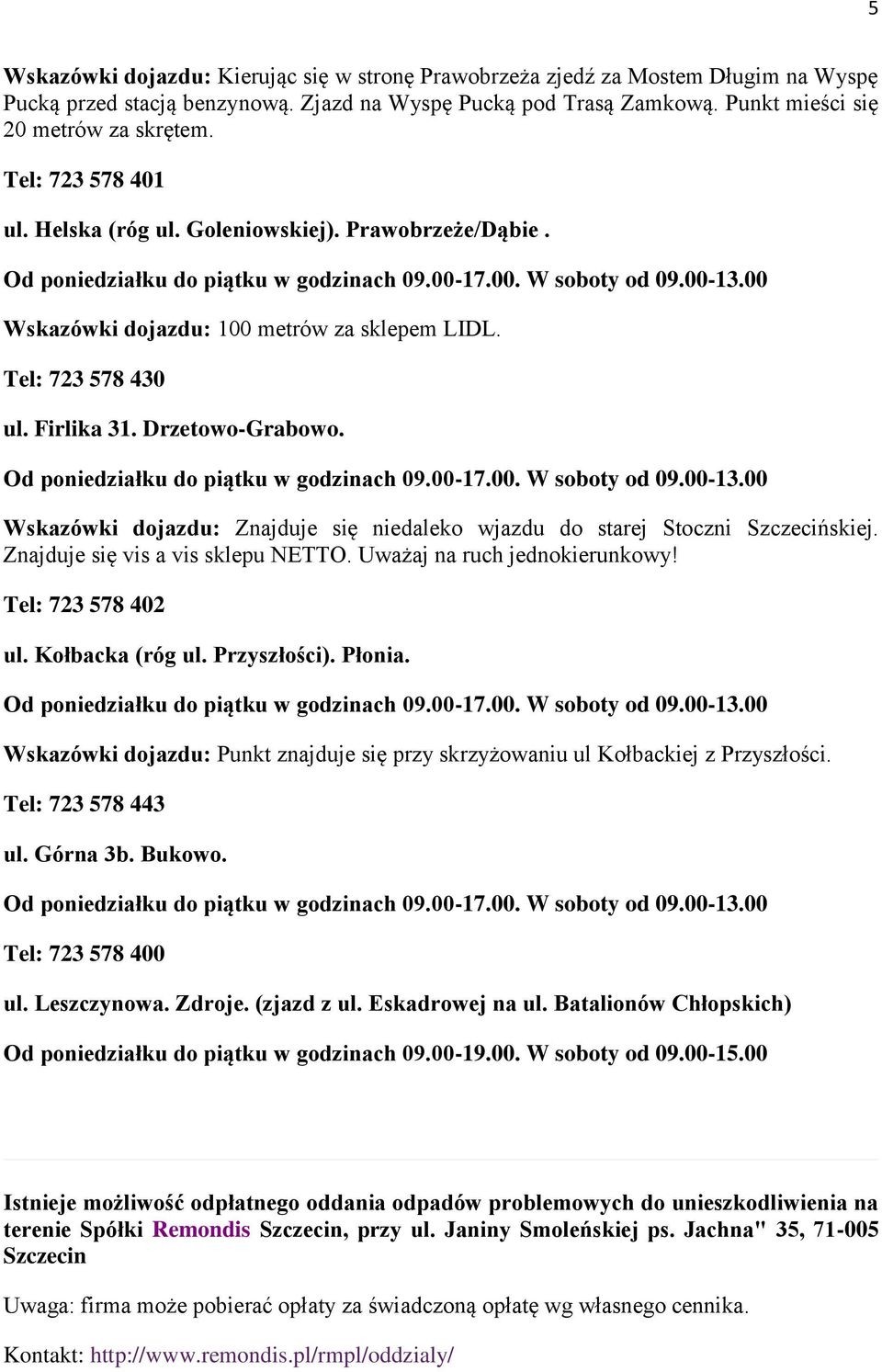 Wskazówki dojazdu: Znajduje się niedaleko wjazdu do starej Stoczni Szczecińskiej. Znajduje się vis a vis sklepu NETTO. Uważaj na ruch jednokierunkowy! Tel: 723 578 402 ul. Kołbacka (róg ul.