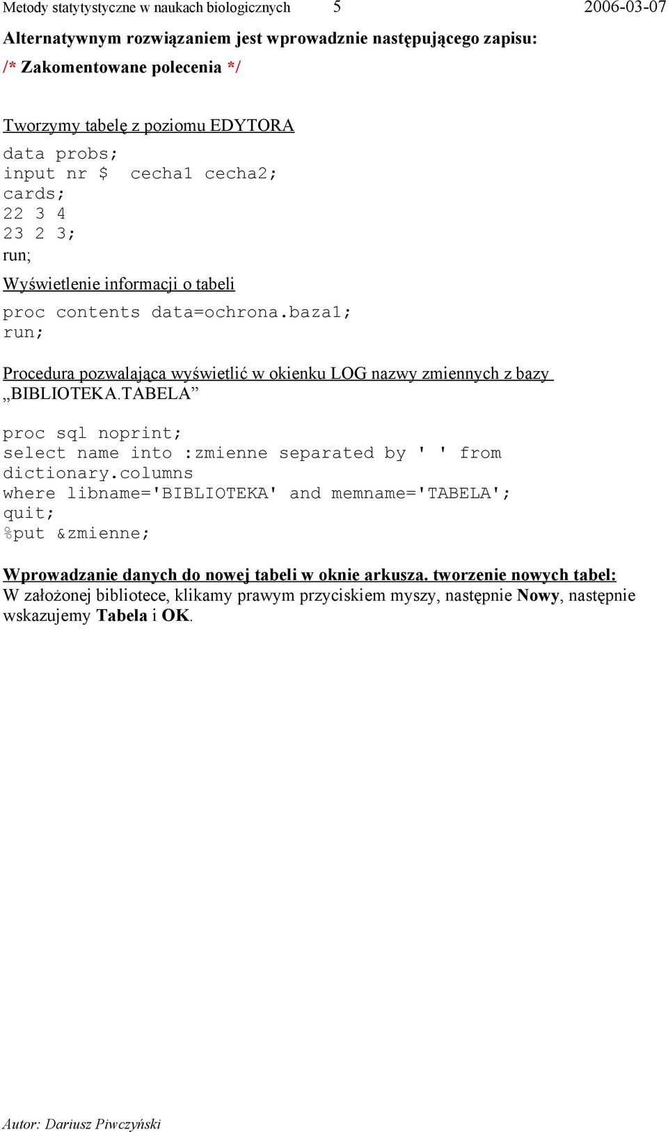 baza1; Procedura pozwalająca wyświetlić w okienku LOG nazwy zmiennych z bazy BIBLIOTEKA.TABELA proc sql noprint; select name into :zmienne separated by ' ' from dictionary.