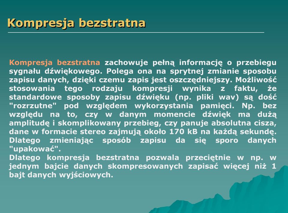 Możliwość stosowania tego rodzaju kompresji wynika z faktu, że standardowe sposoby zapisu dźwięku (np. pliki wav) są dość "rozrzutne" pod względem wykorzystania pamięci. Np.