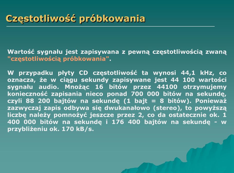 Mnożąc 16 bitów przez 44100 otrzymujemy konieczność zapisania nieco ponad 700 000 bitów na sekundę, czyli 88 200 bajtów na sekundę (1 bajt = 8 bitów).