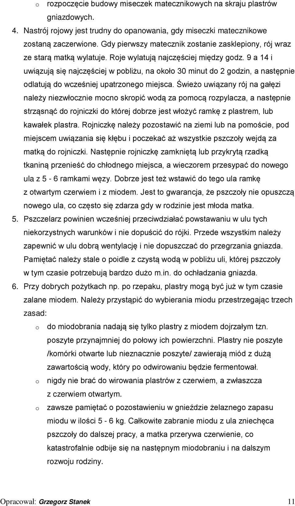 9 a 14 i uwiązują się najczęściej w pobliżu, na około 30 minut do 2 godzin, a następnie odlatują do wcześniej upatrzonego miejsca.