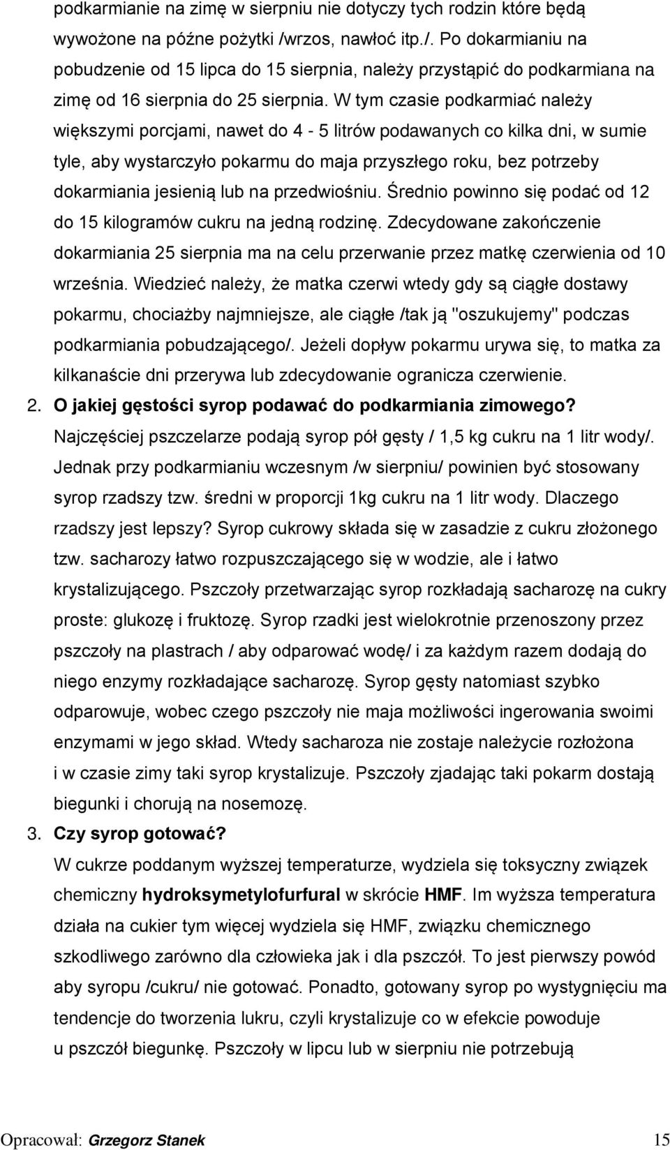 W tym czasie podkarmiać należy większymi porcjami, nawet do 4-5 litrów podawanych co kilka dni, w sumie tyle, aby wystarczyło pokarmu do maja przyszłego roku, bez potrzeby dokarmiania jesienią lub na