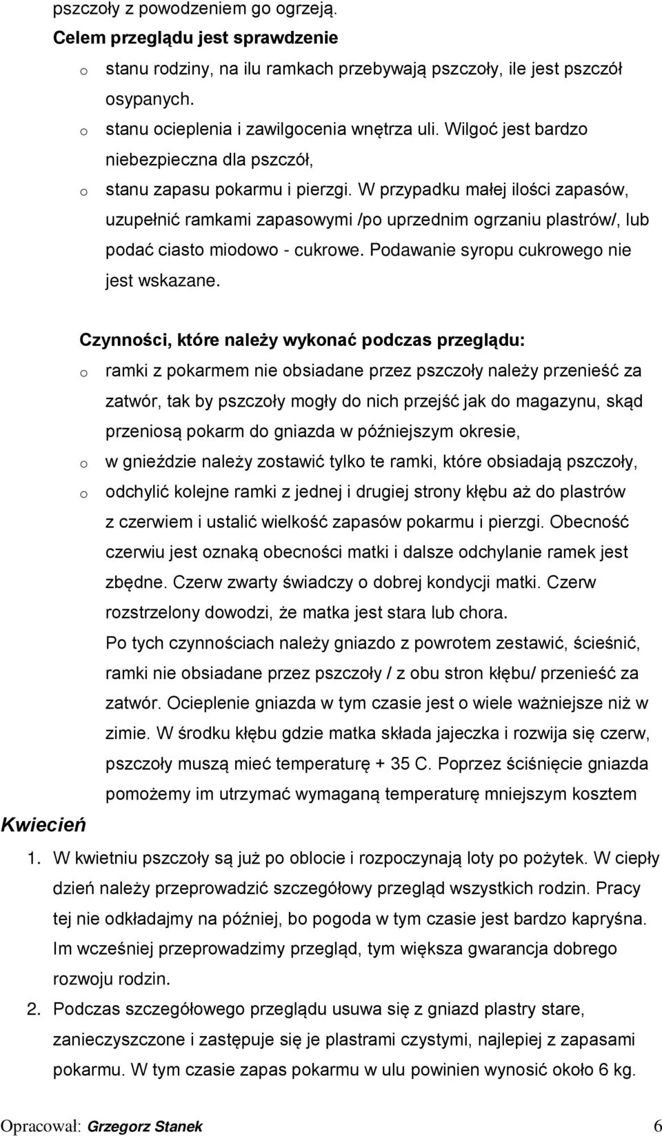 W przypadku małej ilości zapasów, uzupełnić ramkami zapasowymi /po uprzednim ogrzaniu plastrów/, lub podać ciasto miodowo - cukrowe. Podawanie syropu cukrowego nie jest wskazane.