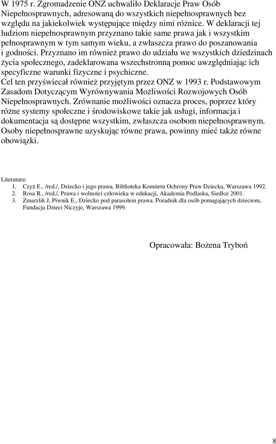 Przyznano im również prawo do udziału we wszystkich dziedzinach życia społecznego, zadeklarowana wszechstronną pomoc uwzględniającich specyficzne warunki fizyczne i psychiczne.