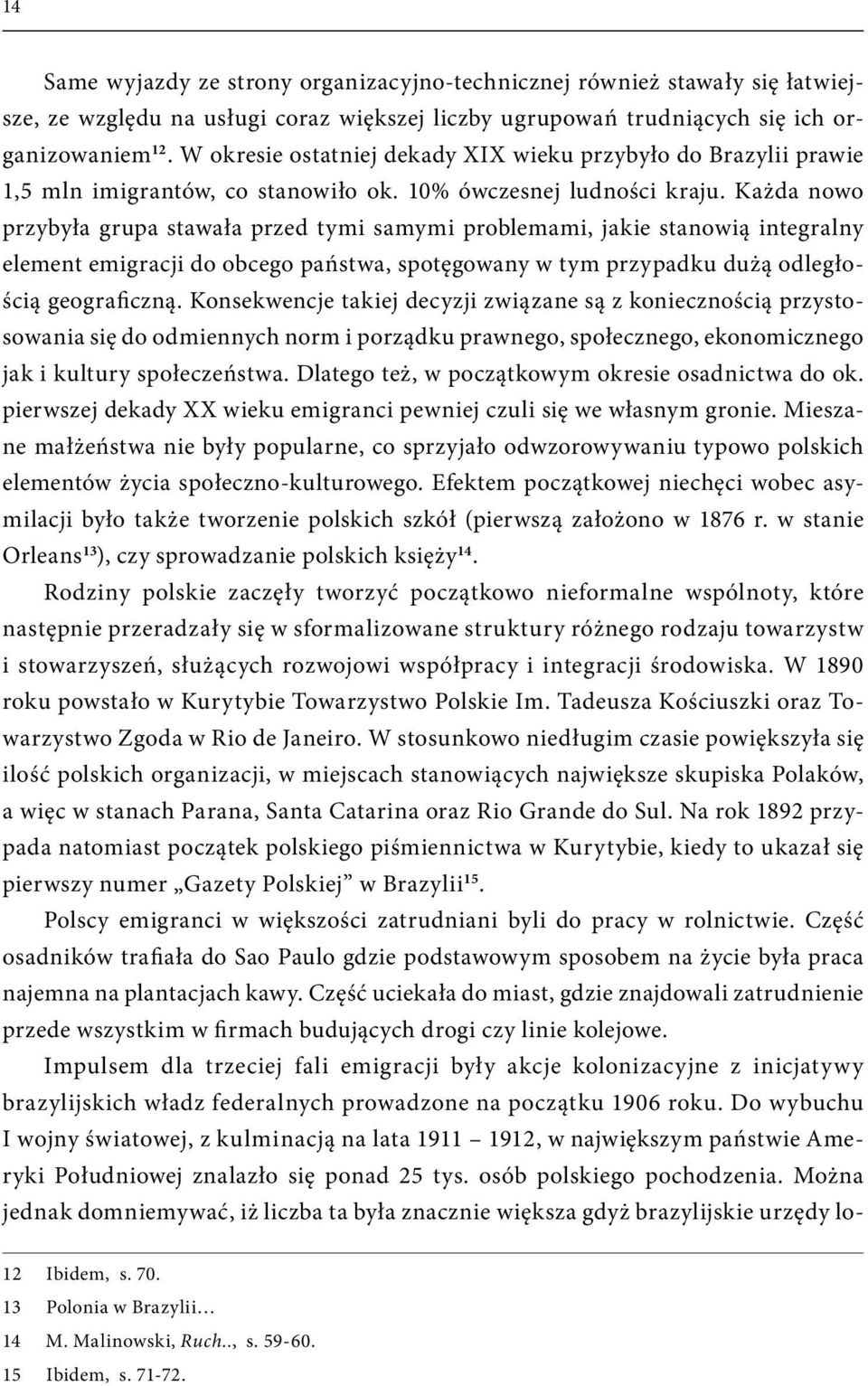 Każda nowo przybyła grupa stawała przed tymi samymi problemami, jakie stanowią integralny element emigracji do obcego państwa, spotęgowany w tym przypadku dużą odległością geograficzną.