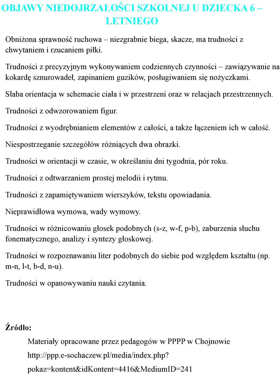 Słaba orientacja w schemacie ciała i w przestrzeni oraz w relacjach przestrzennych. Trudności z odwzorowaniem figur. Trudności z wyodrębnianiem elementów z całości, a także łączeniem ich w całość.