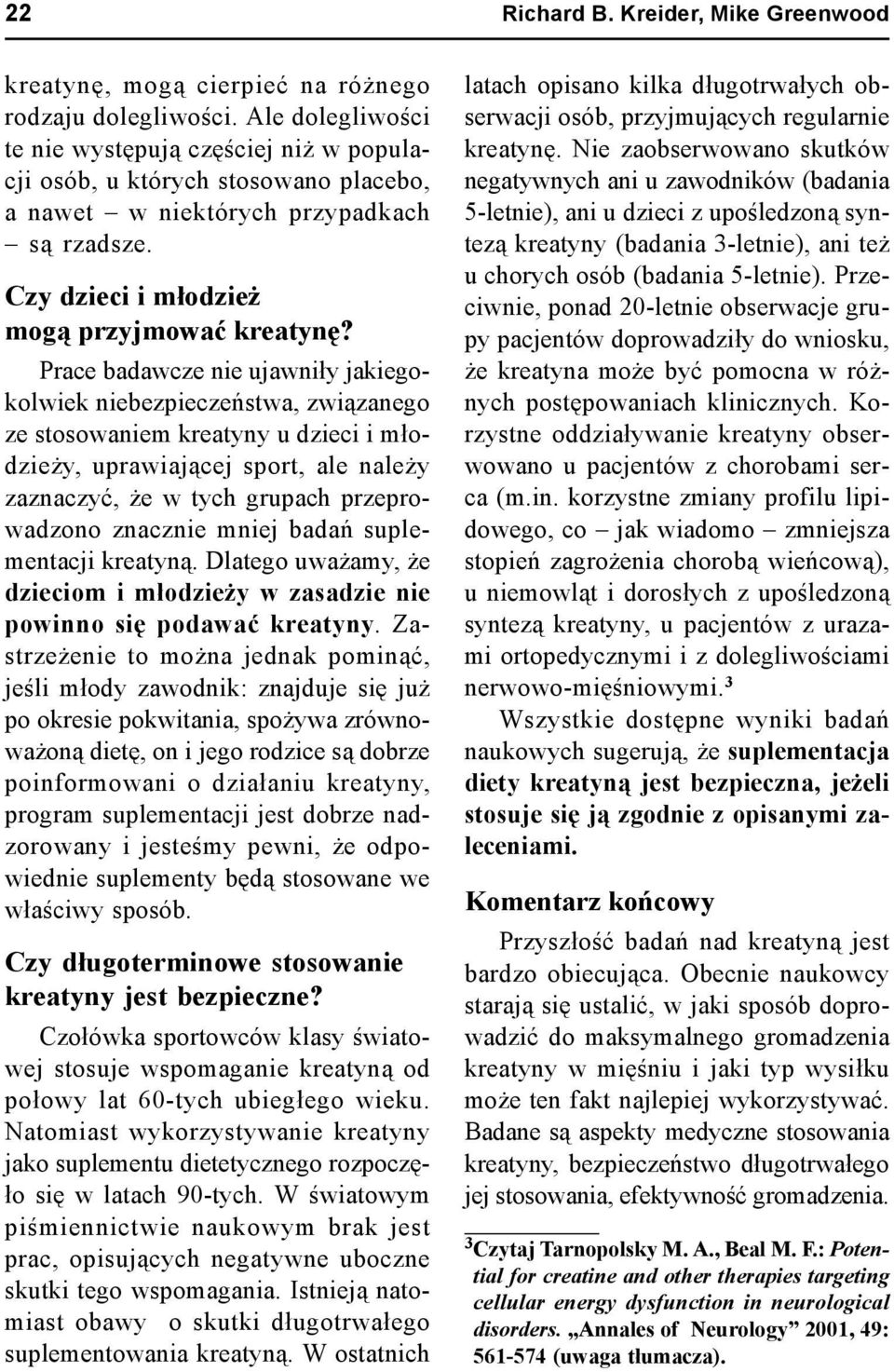 Prace badawcze nie ujawniły jakiegokolwiek niebezpieczeństwa, związanego ze stosowaniem kreatyny u dzieci i młodzieży, uprawiającej sport, ale należy zaznaczyć, że w tych grupach przeprowadzono