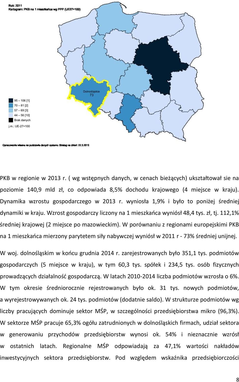 112,1% średniej krajowej (2 miejsce po mazowieckim). W porównaniu z regionami europejskimi PKB na 1 mieszkańca mierzony parytetem siły nabywczej wyniósł w 2011 r - 73% średniej unijnej. W woj.