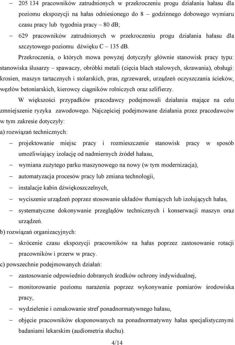 Przekroczenia, o których mowa powyżej dotyczyły głównie stanowisk pracy typu: stanowiska ślusarzy spawaczy, obróbki metali (cięcia blach stalowych, skrawania), obsługi: krosien, maszyn tartacznych i