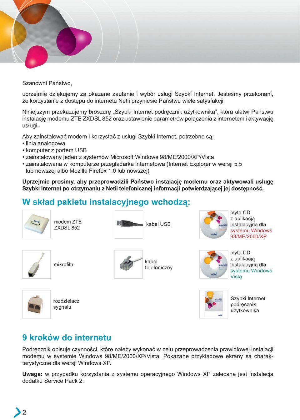 Aby zainstalować modem i korzystać z usługi Szybki Internet, potrzebne są: linia analogowa komputer z portem USB zainstalowany jeden z systemów Microsoft Windows 98/ME/2000/XP/Vista zainstalowana w