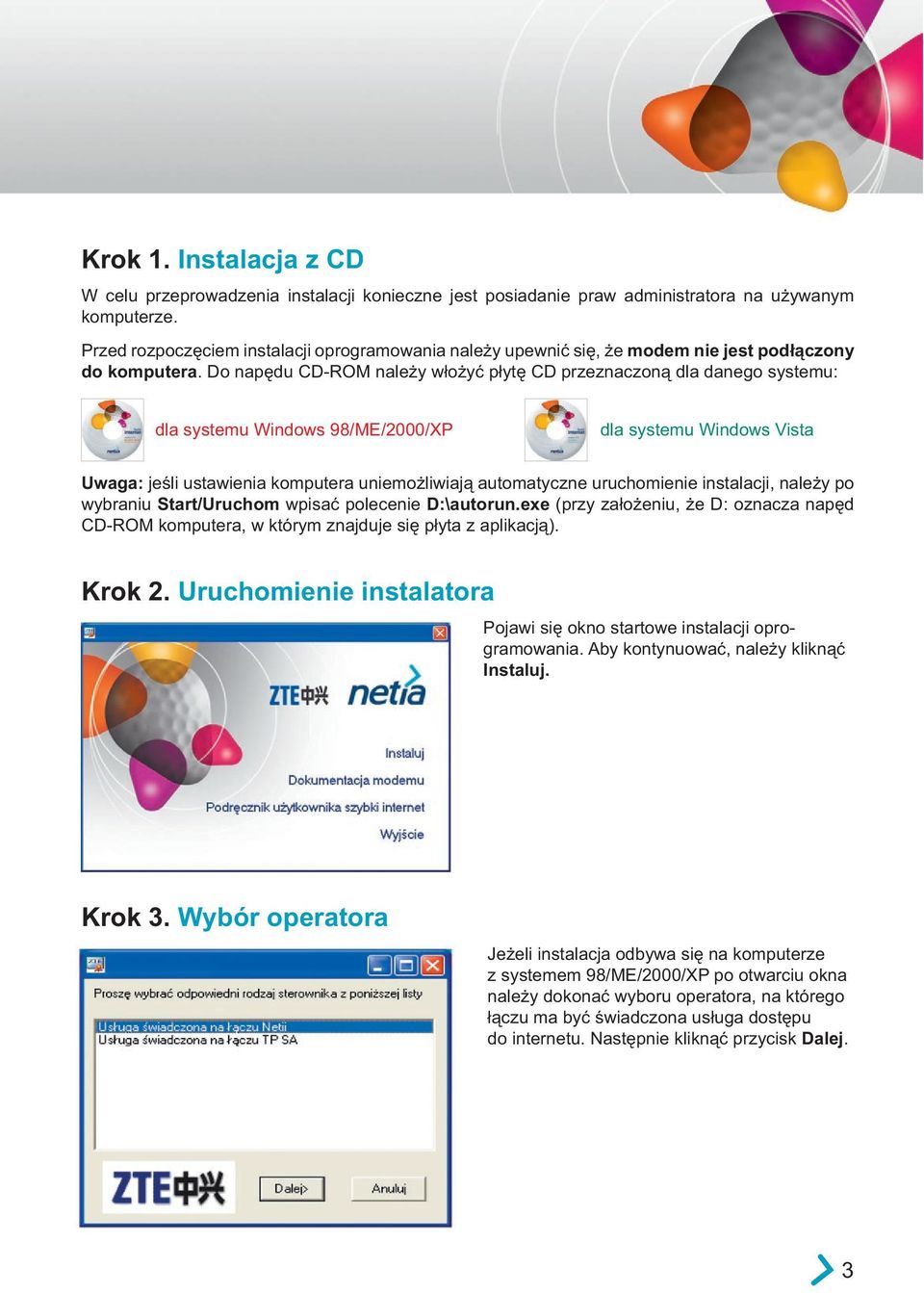 Do napędu CD-ROM należy włożyć płytę CD przeznaczoną dla danego systemu: dla systemu Windows 98/ME/2000/XP dla systemu Windows Vista Uwaga: jeśli ustawienia komputera uniemożliwiają automatyczne