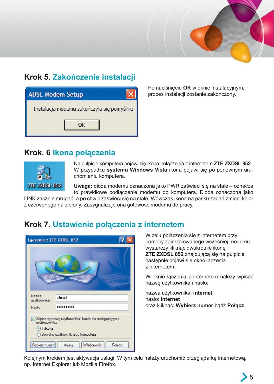 Uwaga: dioda modemu oznaczona jako PWR zaświeci się na stałe oznacza to prawidłowe podłączenie modemu do komputera. Dioda oznaczona jako LINK zacznie mrugać, a po chwili zaświeci się na stałe.