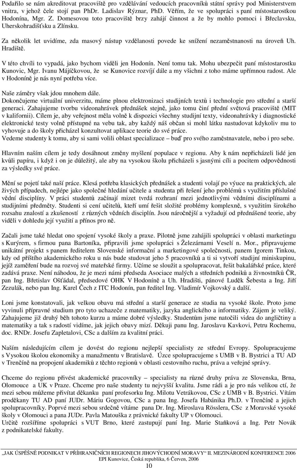 Za několik let uvidíme, zda masový nástup vzdělanosti povede ke snížení nezaměstnanosti na úroveň Uh. Hradiště. V této chvíli to vypadá, jako bychom viděli jen Hodonín. Není tomu tak.