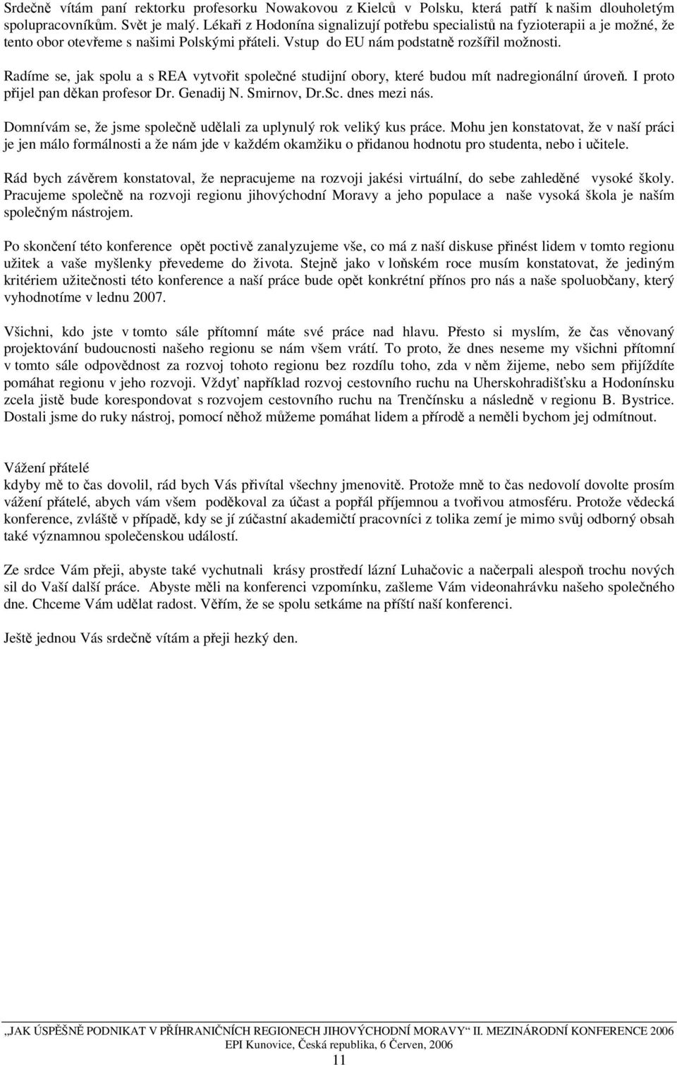 Radíme se, jak spolu a s REA vytvořit společné studijní obory, které budou mít nadregionální úroveň. I proto přijel pan děkan profesor Dr. Genadij N. Smirnov, Dr.Sc. dnes mezi nás.