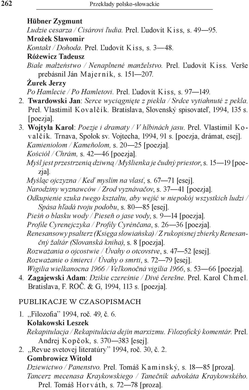 Prel. Vlastimil Kovalčík. Bratislava, Slovenský spisovateľ, 1994, 135 s. [poezja]. 3. Wojtyła Karol: Poezje i dramaty / V hlbinách jasu. Prel. Vlastimil Kovalčík. Trnava, Spolok sv.