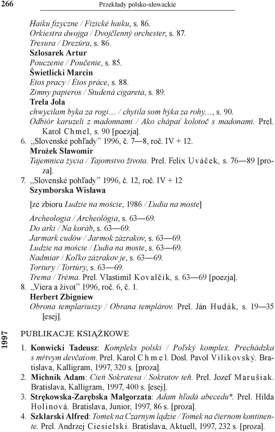 Odbiór karuzeli z madonnami / Ako chápať kolotoč s madonami. Prel. Karol C h mel, s. 90 [poezja]. 6. Slovenské pohľady 1996, č. 7 8, roč. IV + 12. Mrożek Sławomir Tajemnica życia / Tajomstvo života.