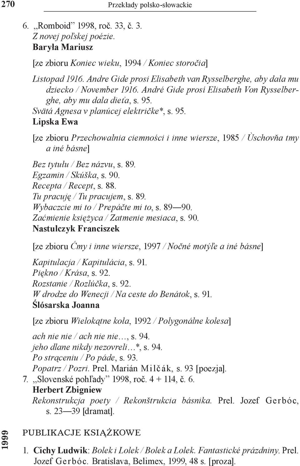 Svätá Agnesa v planúcej električke*, s. 95. Lipska Ewa [ze zbioru Przechowalnia ciemności i inne wiersze, 1985 / Ùschovňa tmy a iné básne] Bez tytułu / Bez názvu, s. 89. Egzamin / Skúška, s. 90.