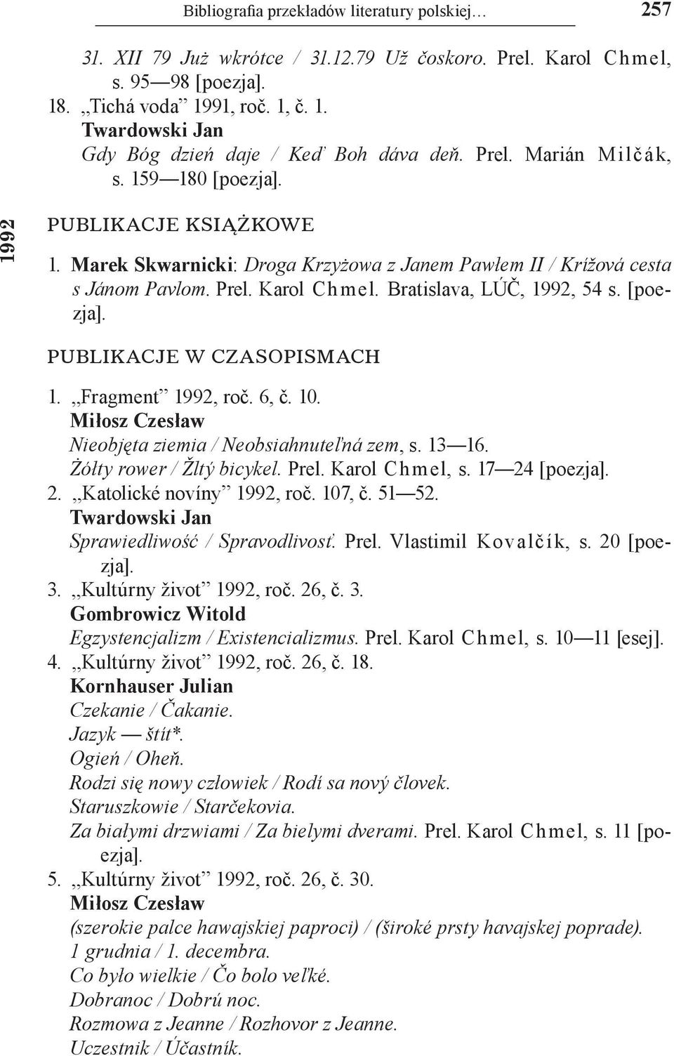 Bratislava, LÚČ, 1992, 54 s. [poezja]. PUBLIKACJE W CZASOPISMACH 1. Fragment 1992, roč. 6, č. 10. Miłosz Czesław Nieobjęta ziemia / Neobsiahnuteľná zem, s. 13 16. Żółty rower / Žltý bicykel. Prel.