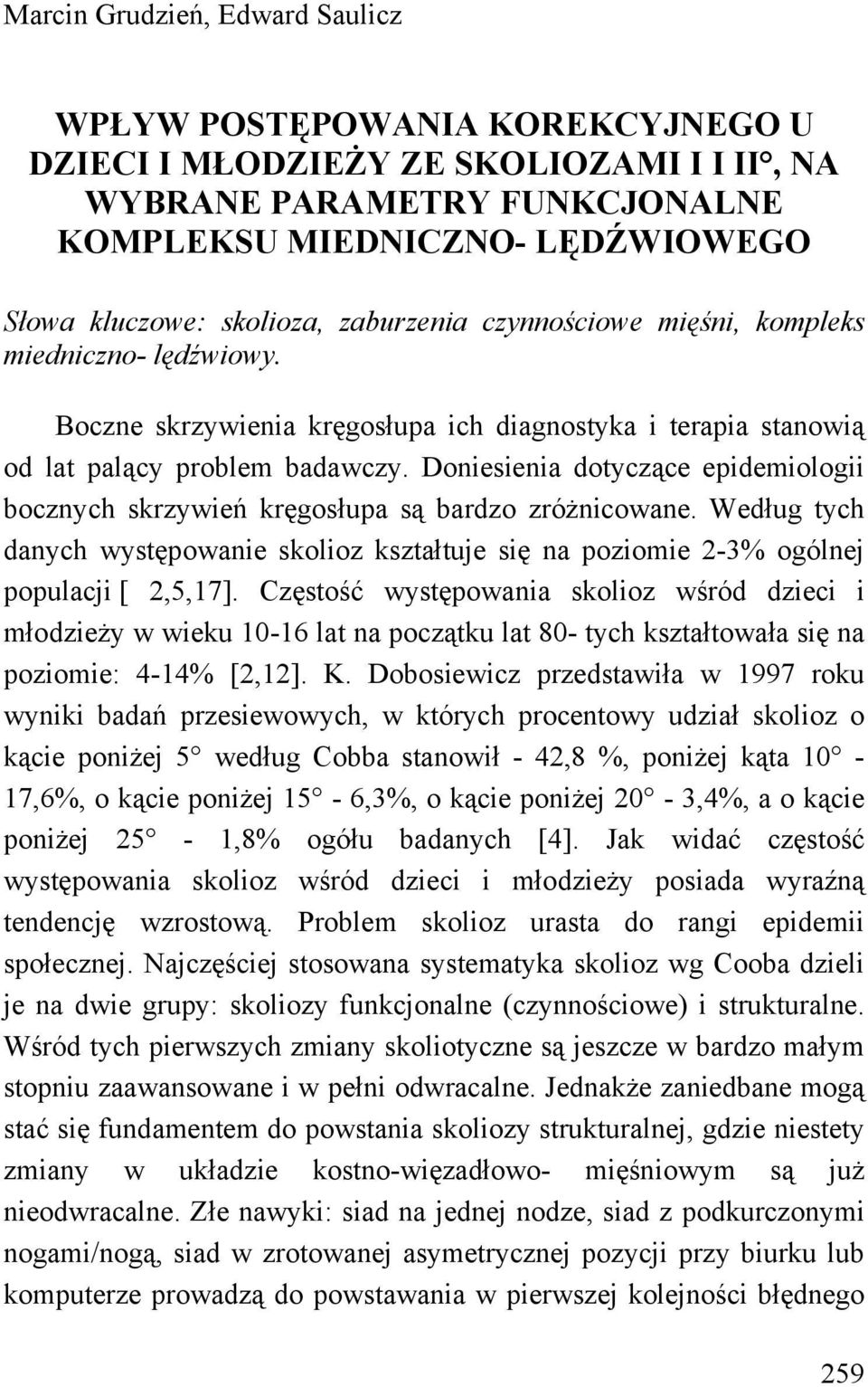 Doniesienia dotyczące epidemiologii bocznych skrzywień kręgosłupa są bardzo zróżnicowane. Według tych danych występowanie skolioz kształtuje się na poziomie 2-3% ogólnej populacji [ 2,5,17].