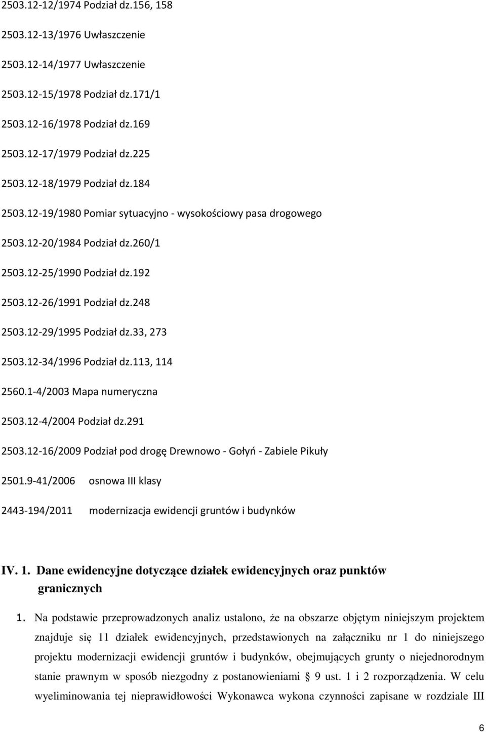 12-29/1995 Podział dz.33, 273 2503.12-34/1996 Podział dz.113, 114 2560.1-4/2003 Mapa numeryczna 2503.12-4/2004 Podział dz.291 2503.12-16/2009 Podział pod drogę Drewnowo - Gołyń - Zabiele Pikuły 2501.