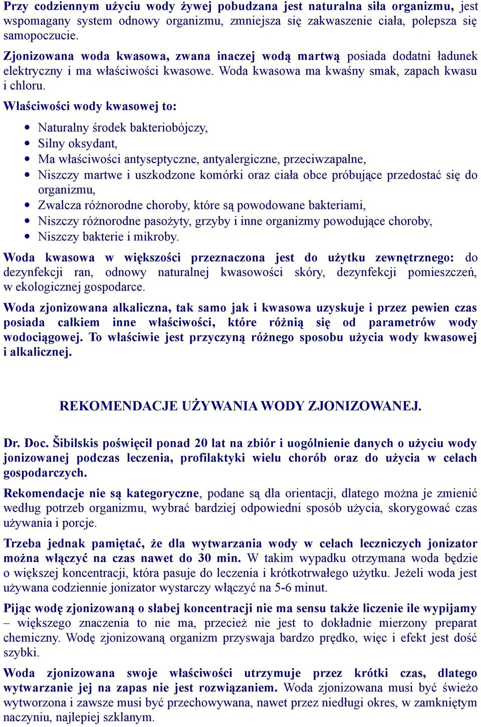 Właściwości wody kwasowej to: Naturalny środek bakteriobójczy, Silny oksydant, Ma właściwości antyseptyczne, antyalergiczne, przeciwzapalne, Niszczy martwe i uszkodzone komórki oraz ciała obce