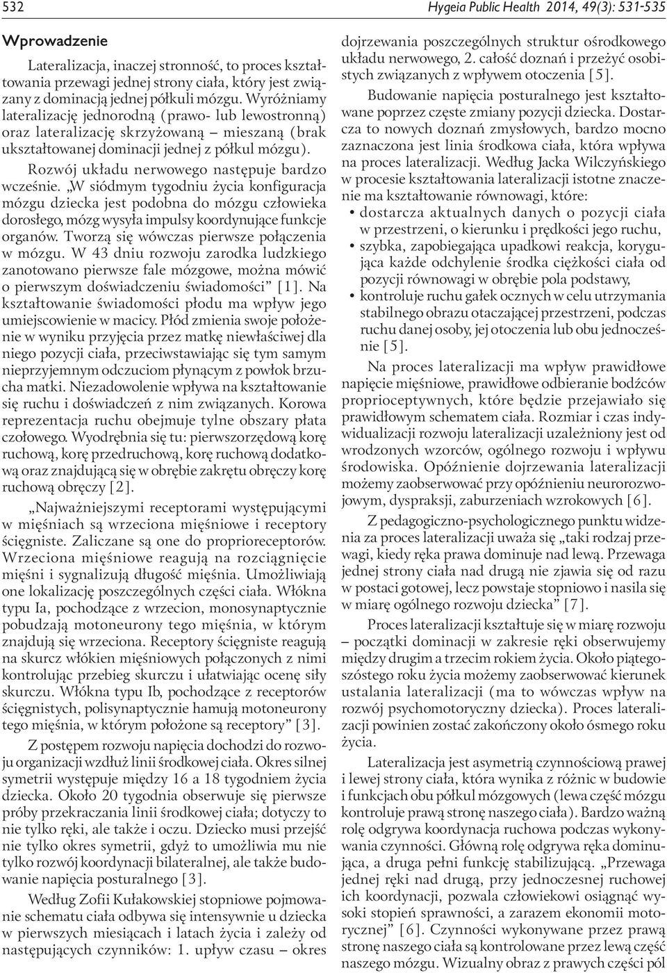 Rozwój układu nerwowego następuje bardzo wcześnie. W siódmym tygodniu życia konfiguracja mózgu dziecka jest podobna do mózgu człowieka dorosłego, mózg wysyła impulsy koordynujące funkcje organów.