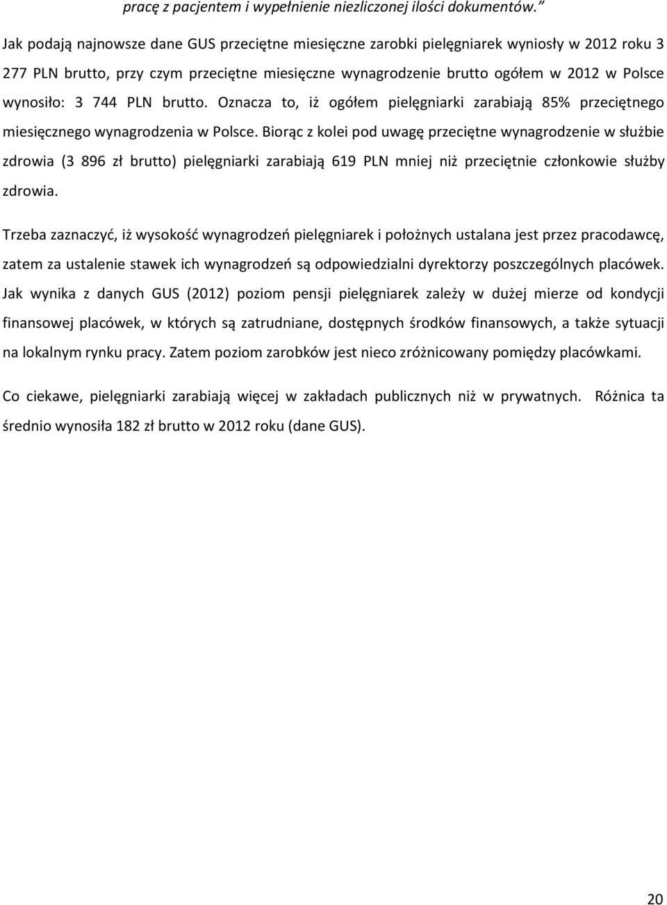 744 PLN brutto. Oznacza to, iż ogółem pielęgniarki zarabiają 85% przeciętnego miesięcznego wynagrodzenia w Polsce.