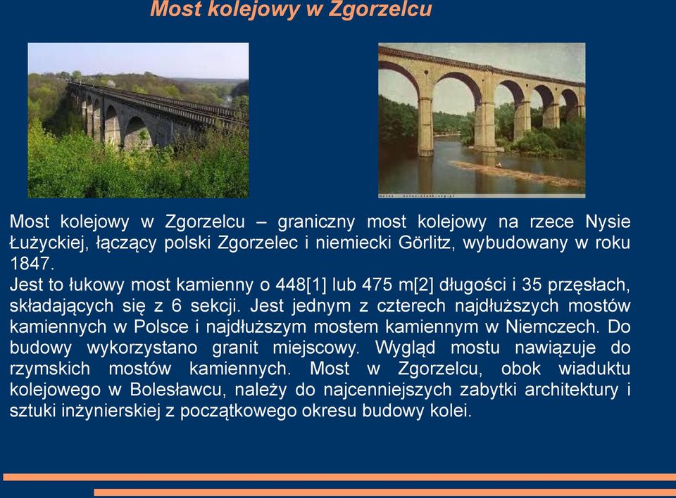 Jest jednym z czterech najdłuższych mostów kamiennych w Polsce i najdłuższym mostem kamiennym w Niemczech. Do budowy wykorzystano granit miejscowy.